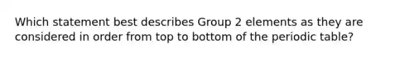 Which statement best describes Group 2 elements as they are considered in order from top to bottom of the periodic table?