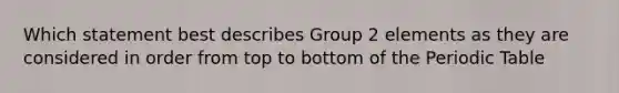 Which statement best describes Group 2 elements as they are considered in order from top to bottom of the Periodic Table