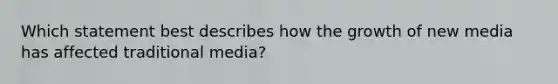 Which statement best describes how the growth of new media has affected traditional media?