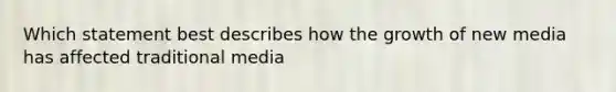 Which statement best describes how the growth of new media has affected traditional media