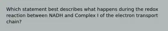 Which statement best describes what happens during the redox reaction between NADH and Complex I of the electron transport chain?