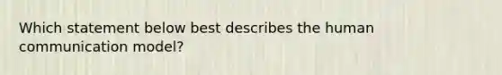 Which statement below best describes the human communication model?