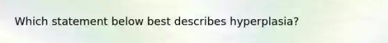 Which statement below best describes hyperplasia?