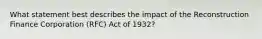 What statement best describes the impact of the Reconstruction Finance Corporation (RFC) Act of 1932?