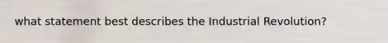 what statement best describes the Industrial Revolution?