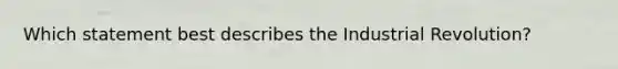 Which statement best describes the Industrial Revolution?