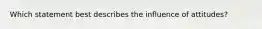 Which statement best describes the influence of attitudes?​