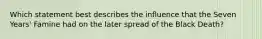 Which statement best describes the influence that the Seven Years' Famine had on the later spread of the Black Death?