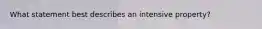 What statement best describes an intensive property?