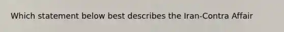 Which statement below best describes the Iran-Contra Affair