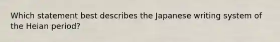 Which statement best describes the Japanese writing system of the Heian period?