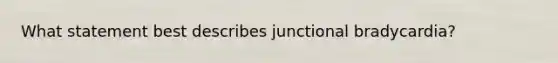 What statement best describes junctional​ bradycardia?