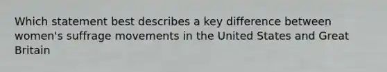 Which statement best describes a key difference between women's suffrage movements in the United States and Great Britain