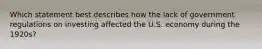 Which statement best describes how the lack of government regulations on investing affected the U.S. economy during the 1920s?