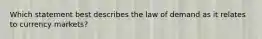 Which statement best describes the law of demand as it relates to currency markets?