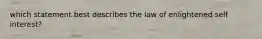 which statement best describes the law of enlightened self interest?