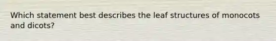 Which statement best describes the leaf structures of monocots and dicots?