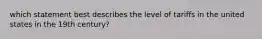 which statement best describes the level of tariffs in the united states in the 19th century?