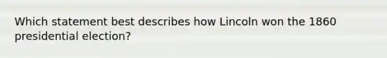 Which statement best describes how Lincoln won the 1860 presidential election?