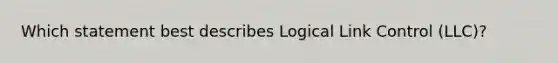 Which statement best describes Logical Link Control (LLC)?