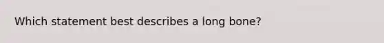 Which statement best describes a long bone?