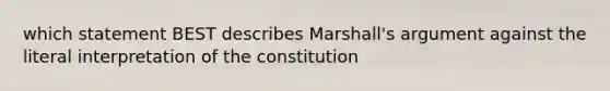 which statement BEST describes Marshall's argument against the literal interpretation of the constitution