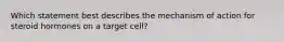 Which statement best describes the mechanism of action for steroid hormones on a target cell?