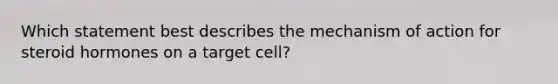 Which statement best describes the mechanism of action for steroid hormones on a target cell?