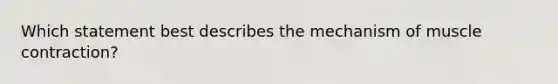 Which statement best describes the mechanism of muscle contraction?