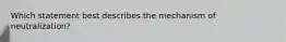 Which statement best describes the mechanism of neutralization?