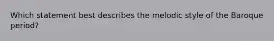 Which statement best describes the melodic style of the Baroque period?