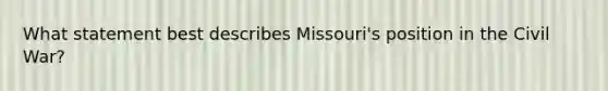 What statement best describes Missouri's position in the Civil War?