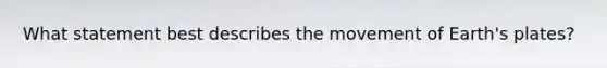 What statement best describes the movement of Earth's plates?