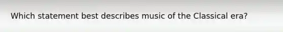 Which statement best describes music of the Classical era?