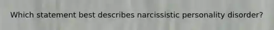 Which statement best describes narcissistic personality disorder?