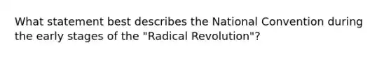 What statement best describes the National Convention during the early stages of the "Radical Revolution"?