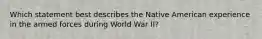 Which statement best describes the Native American experience in the armed forces during World War II?