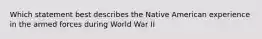 Which statement best describes the Native American experience in the armed forces during World War II