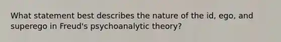 What statement best describes the nature of the id, ego, and superego in Freud's psychoanalytic theory?