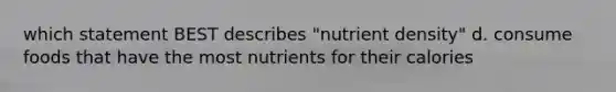 which statement BEST describes "nutrient density" d. consume foods that have the most nutrients for their calories