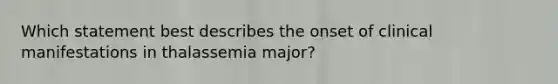 Which statement best describes the onset of clinical manifestations in thalassemia major?