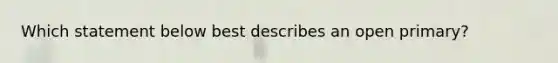 Which statement below best describes an open primary?