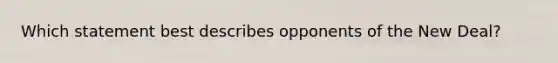 Which statement best describes opponents of the New Deal?