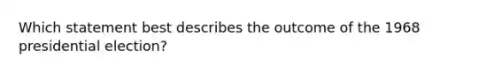 Which statement best describes the outcome of the 1968 presidential election?