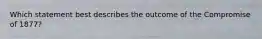 Which statement best describes the outcome of the Compromise of 1877?