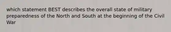 which statement BEST describes the overall state of military preparedness of the North and South at the beginning of the Civil War