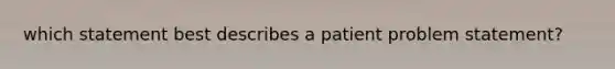 which statement best describes a patient problem statement?