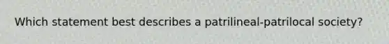 Which statement best describes a patrilineal-patrilocal society?