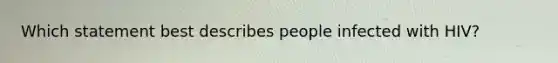 Which statement best describes people infected with HIV?