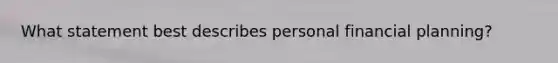 What statement best describes personal financial planning?